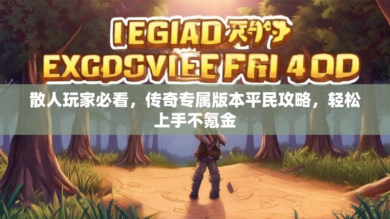 散人玩家必看，传奇专属版本平民攻略，轻松上手不氪金