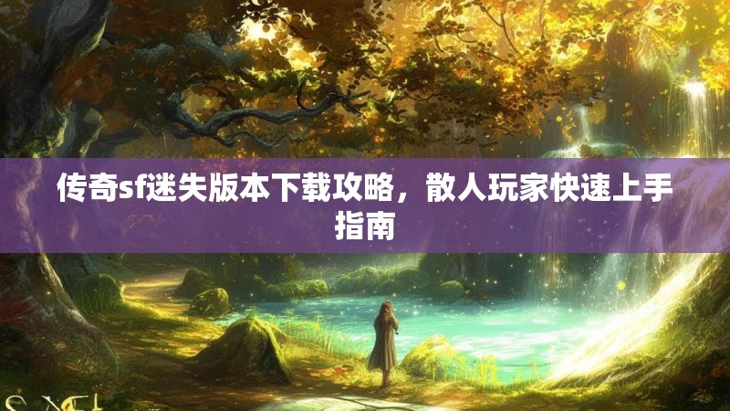 传奇sf迷失版本下载攻略，散人玩家快速上手指南