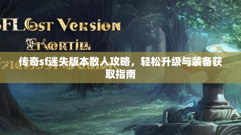 传奇sf迷失版本散人攻略，轻松升级与装备获取指南