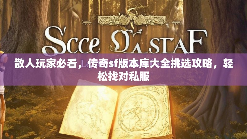 散人玩家必看，传奇sf版本库大全挑选攻略，轻松找对私服