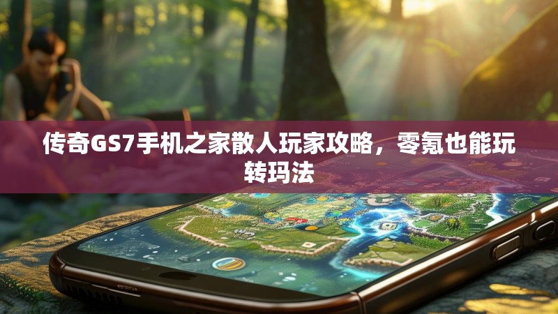 传奇GS7手机之家散人玩家攻略，零氪也能玩转玛法