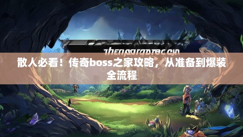 散人必看！传奇boss之家攻略，从准备到爆装全流程