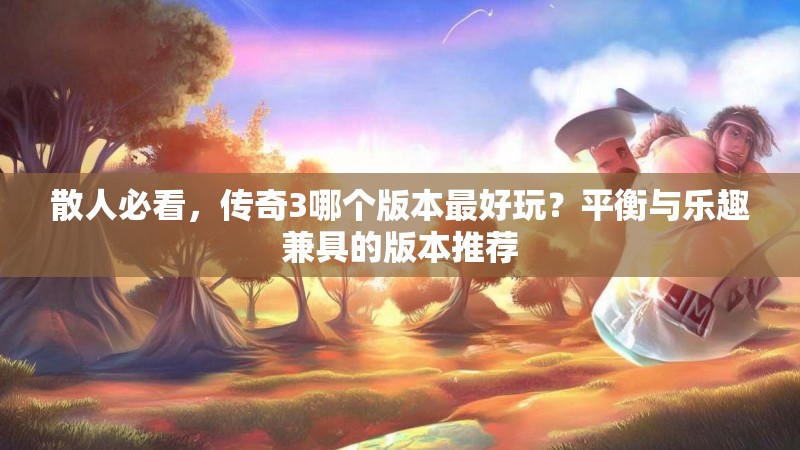 散人必看，传奇3哪个版本最好玩？平衡与乐趣兼具的版本推荐