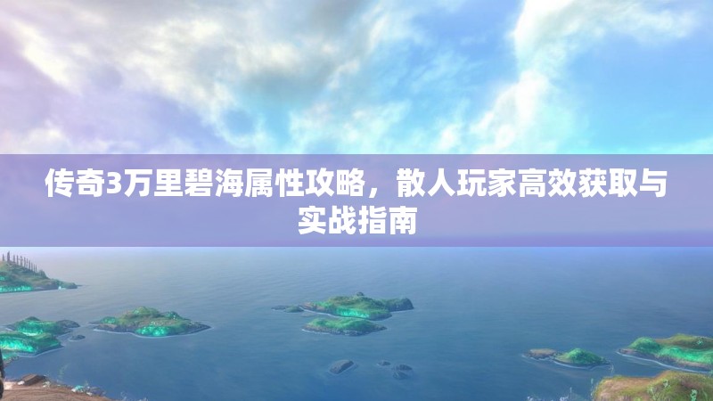 传奇3万里碧海属性攻略，散人玩家高效获取与实战指南