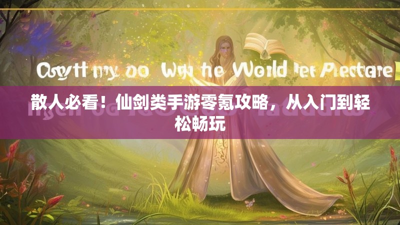 散人必看！仙剑类手游零氪攻略，从入门到轻松畅玩