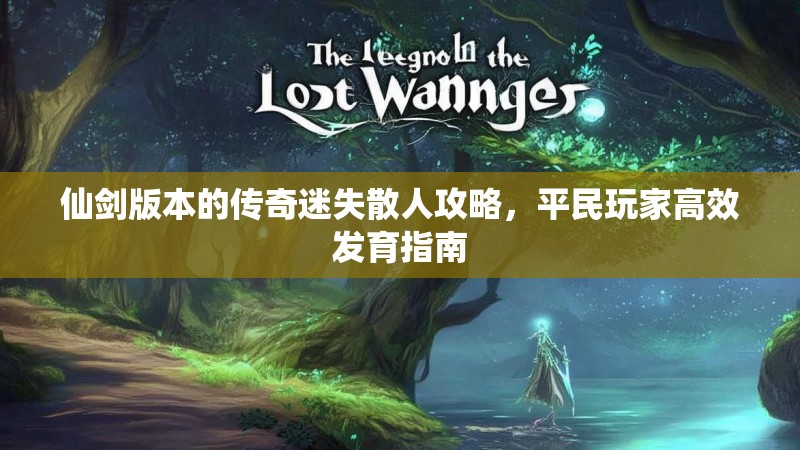 仙剑版本的传奇迷失散人攻略，平民玩家高效发育指南