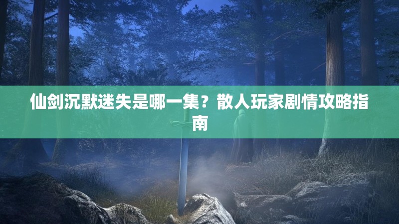 仙剑沉默迷失是哪一集？散人玩家剧情攻略指南