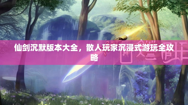 仙剑沉默版本大全，散人玩家沉浸式游玩全攻略