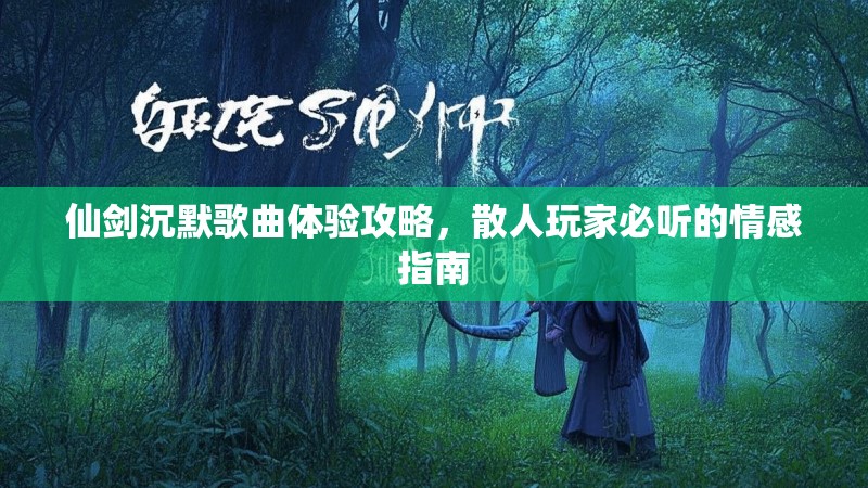 仙剑沉默歌曲体验攻略，散人玩家必听的情感指南