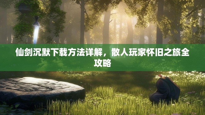 仙剑沉默下载方法详解，散人玩家怀旧之旅全攻略