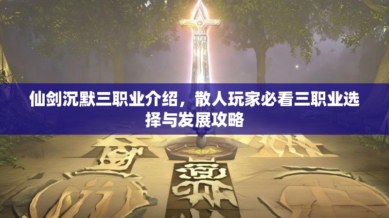 仙剑沉默三职业介绍，散人玩家必看三职业选择与发展攻略