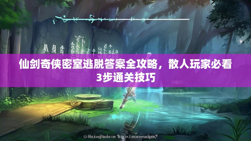 仙剑奇侠密室逃脱答案全攻略，散人玩家必看3步通关技巧