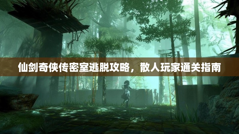 仙剑奇侠传密室逃脱攻略，散人玩家通关指南