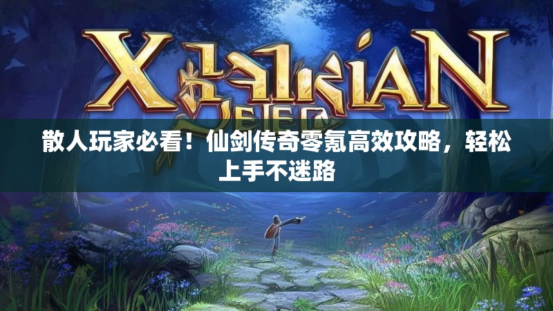 散人玩家必看！仙剑传奇零氪高效攻略，轻松上手不迷路