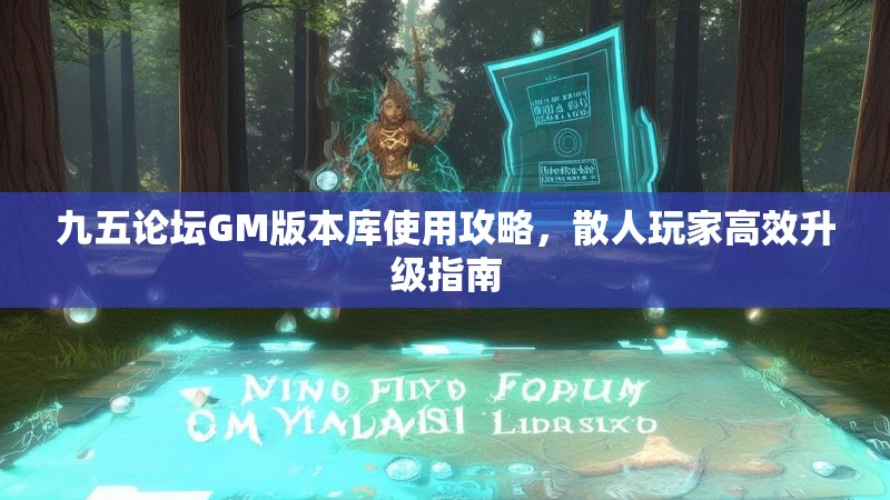 九五论坛GM版本库使用攻略，散人玩家高效升级指南