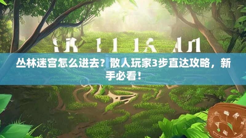 丛林迷宫怎么进去？散人玩家3步直达攻略，新手必看！