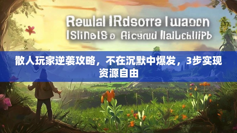 散人玩家逆袭攻略，不在沉默中爆发，3步实现资源自由