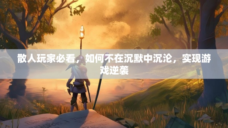 散人玩家必看，如何不在沉默中沉沦，实现游戏逆袭