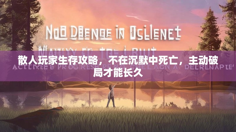 散人玩家生存攻略，不在沉默中死亡，主动破局才能长久