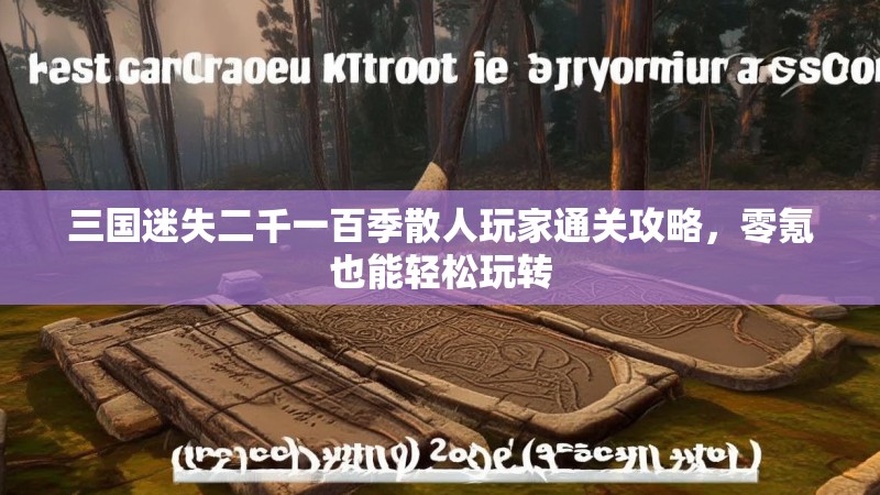 三国迷失二千一百季散人玩家通关攻略，零氪也能轻松玩转