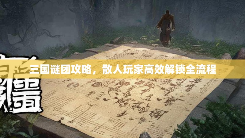 三国谜团攻略，散人玩家高效解锁全流程