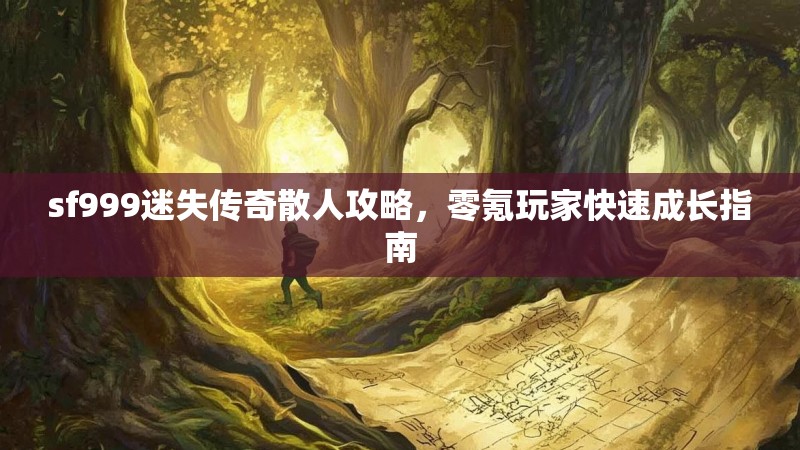 sf999迷失传奇散人攻略，零氪玩家快速成长指南