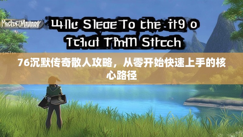 76沉默传奇散人攻略，从零开始快速上手的核心路径